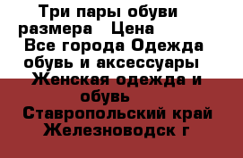 Три пары обуви 36 размера › Цена ­ 2 000 - Все города Одежда, обувь и аксессуары » Женская одежда и обувь   . Ставропольский край,Железноводск г.